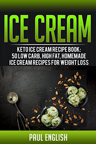 Ice Cream: Keto Ice Cream Recipe Book: 50 Low Carb, Low Sugar, Homemade Ice Cream Recipes For Weight Loss (ice cream sandwiches, ice cream recipe book, … ice cream queen of orchard street Book 9)