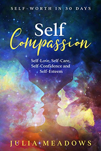 Self-Compassion, Self-Love, Self-Care, Self-Confidence and Self-Esteem Self-Worth in 30 days